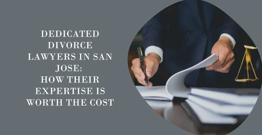 Dedicated Divorce Lawyers in San Jose How Their Expertise is Worth the Cost