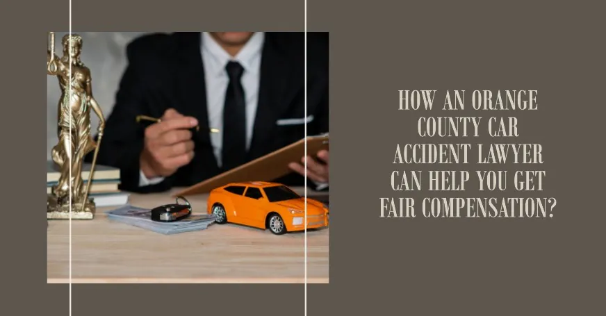 How an Orange County Car Accident Lawyer Can Help You Get Fair Compensation