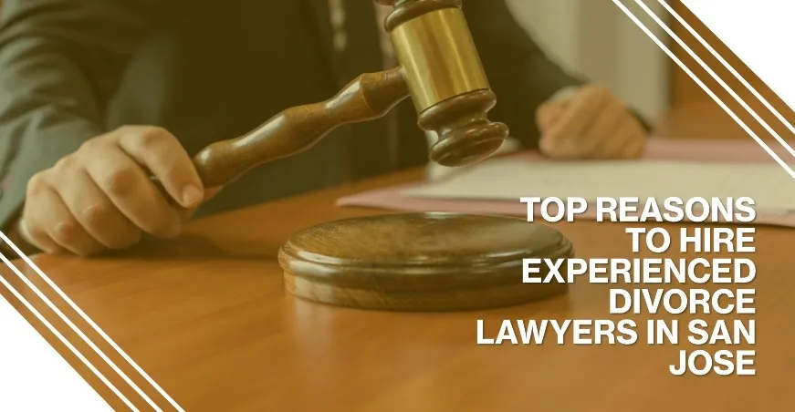 Top Reasons to Hire Experienced Divorce Lawyers in San Jose