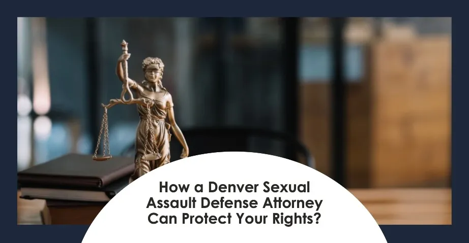 How a Denver Sexual Assault Defense Attorney Can Protect Your Rights