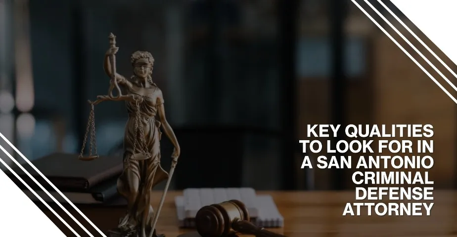 Key Qualities to Look for in a San Antonio Criminal Defense Attorney