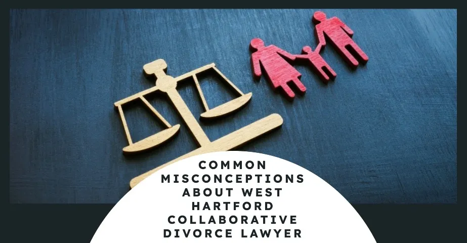 Common Misconceptions About West Hartford Collaborative Divorce Lawyer